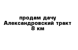 продам дачу Александровский тракт 8 км